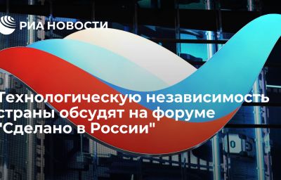 Технологическую независимость страны обсудят на форуме "Сделано в России"