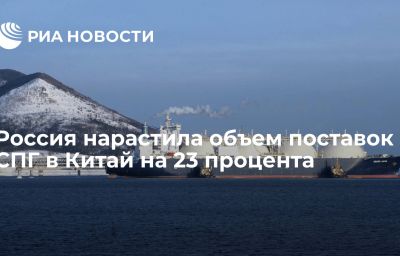 Россия нарастила объем поставок СПГ в Китай на 23 процента