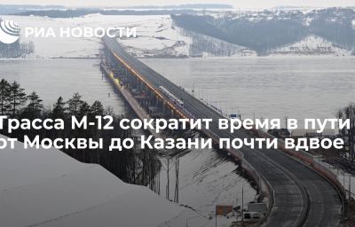 Трасса М-12 сократит время в пути от Москвы до Казани почти вдвое