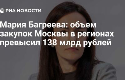 Мария Багреева: объем закупок Москвы в регионах превысил 138 млрд рублей