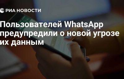 Пользователей WhatsApp предупредили о новой угрозе их данным