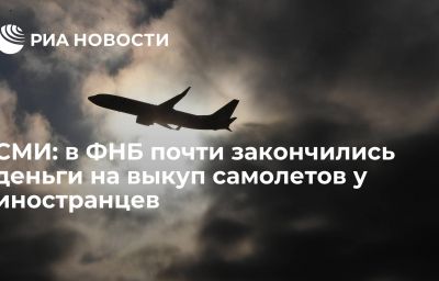 СМИ: в ФНБ почти закончились деньги на выкуп самолетов у иностранцев