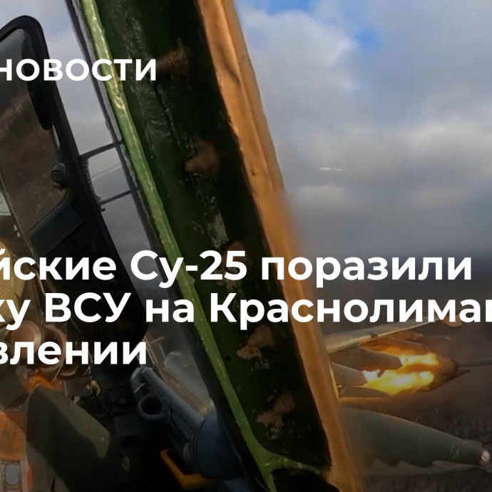 Российские Су-25 поразили технику ВСУ на Краснолиманском направлении