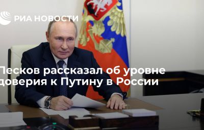 Песков рассказал об уровне доверия к Путину в России