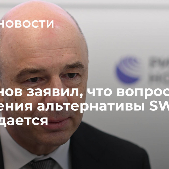 Силуанов заявил, что вопрос внедрения альтернативы SWIFT обсуждается