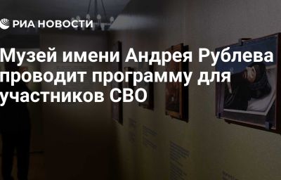 Музей имени Андрея Рублева проводит программу для участников СВО