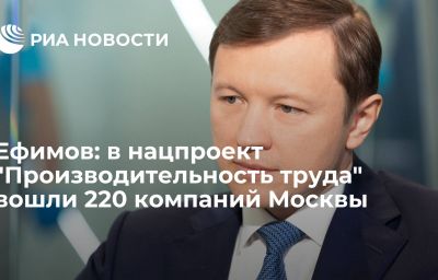 Ефимов: в нацпроект "Производительность труда" вошли 220 компаний Москвы