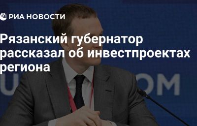 Рязанский губернатор рассказал об инвестпроектах региона