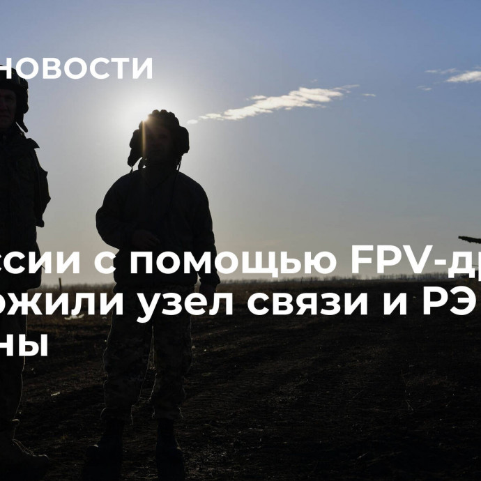 ВС России с помощью FPV-дрона уничтожили узел связи и РЭБ ВС Украины