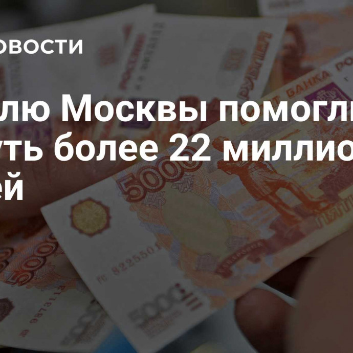 Жителю Москвы помогли вернуть более 22 миллионов рублей