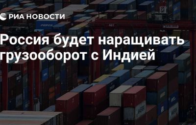 Россия будет наращивать грузооборот с Индией