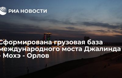 Сформирована грузовая база международного моста Джалинда - Мохэ - Орлов