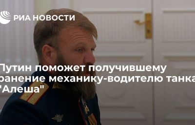 Путин поможет получившему ранение механику-водителю танка "Алеша"