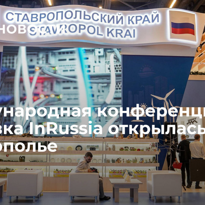 Международная конференция и выставка InRussia открылась на Ставрополье