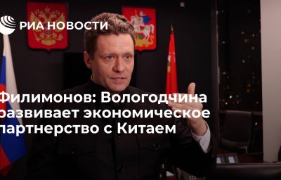 Филимонов: Вологодчина развивает экономическое партнерство с Китаем