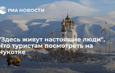 "Здесь живут настоящие люди". Что туристам посмотреть на Чукотке