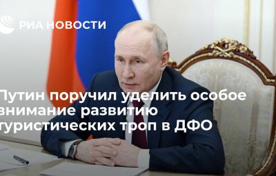 Путин поручил уделить особое внимание развитию туристических троп в ДФО