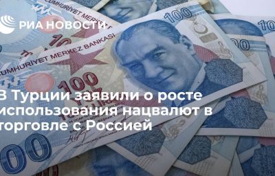 В Турции заявили о росте использования нацвалют в торговле с Россией