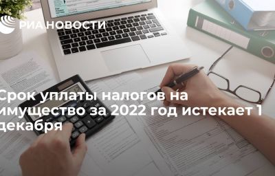 Срок уплаты налогов на имущество за 2022 год истекает 1 декабря