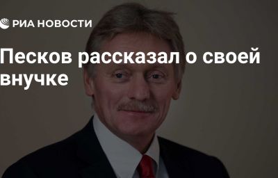 Песков рассказал о своей внучке