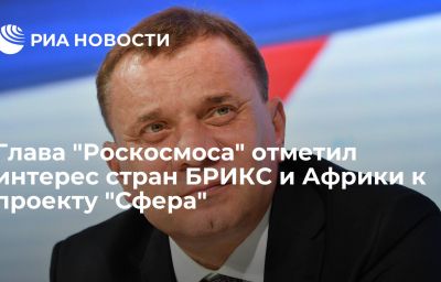 Глава "Роскосмоса" отметил интерес стран БРИКС и Африки к проекту "Сфера"