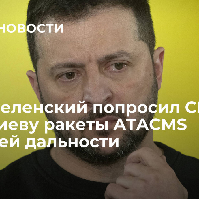 СМИ: Зеленский попросил США дать Киеву ракеты ATACMS большей дальности