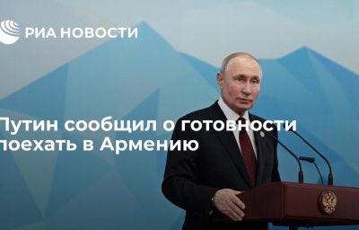 Путин сообщил о готовности поехать в Армению