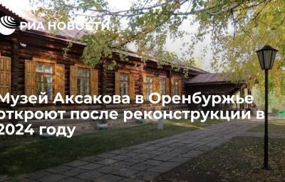 Музей Аксакова в Оренбуржье откроют после реконструкции в 2024 году