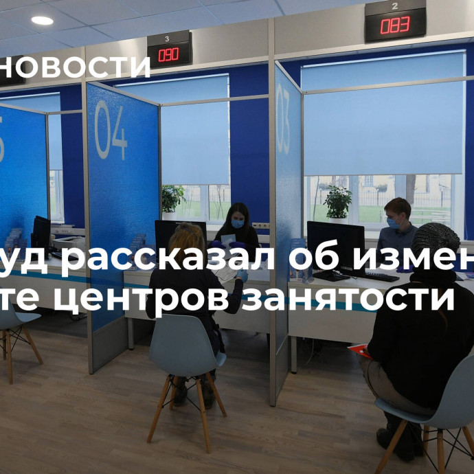 Минтруд рассказал об изменениях в работе центров занятости