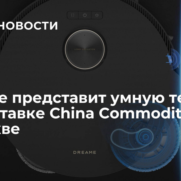 Dreame представит умную технику на выставке China Commodity Fair в Москве