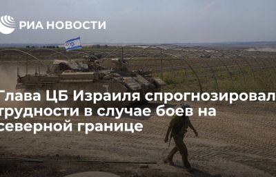 Глава ЦБ Израиля спрогнозировал трудности в случае боев на северной границе