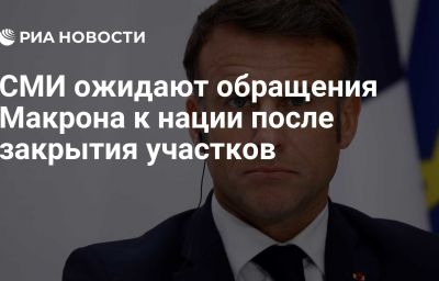 СМИ ожидают обращения Макрона к нации после закрытия участков