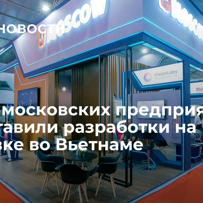 Шесть московских предприятий представили разработки на выставке во Вьетнаме