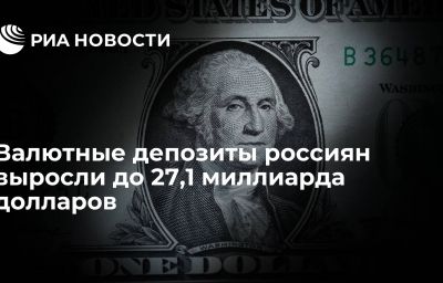 Валютные депозиты россиян выросли до 27,1 миллиарда долларов