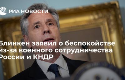 Блинкен заявил о беспокойстве из-за военного сотрудничества России и КНДР