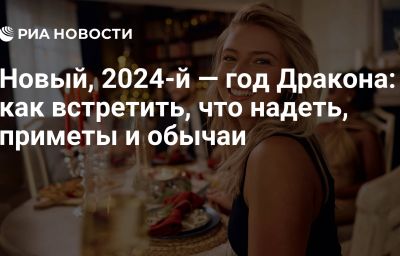 Новый, 2024-й — год Дракона: как встретить, что надеть, приметы и обычаи