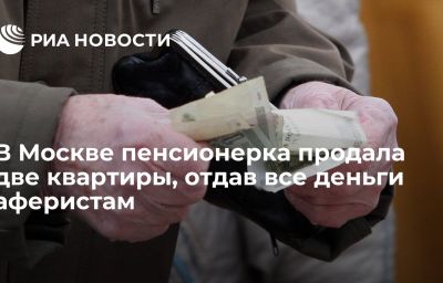 В Москве пенсионерка продала две квартиры, отдав все деньги аферистам