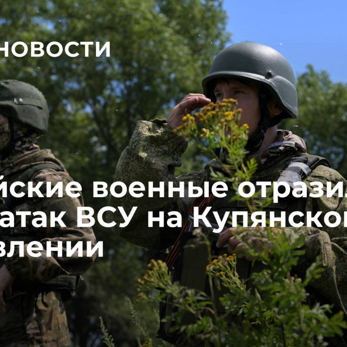 Российские военные отразили шесть атак ВСУ на Купянском направлении