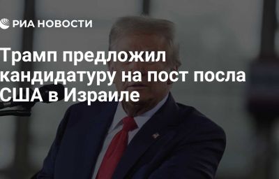 Трамп предложил кандидатуру на пост посла США в Израиле