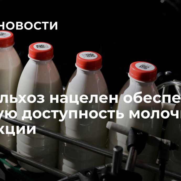 Минсельхоз нацелен обеспечить ценовую доступность молочной продукции