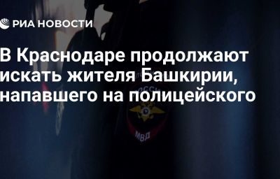 В Краснодаре продолжают искать жителя Башкирии, напавшего на полицейского