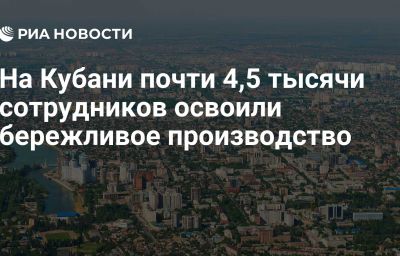 На Кубани почти 4,5 тысячи сотрудников освоили бережливое производство