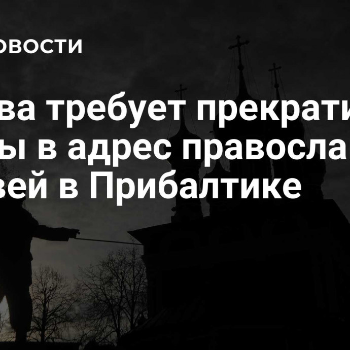 Москва требует прекратить угрозы в адрес православных церквей в Прибалтике