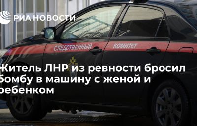 Житель ЛНР из ревности бросил бомбу в машину с женой и ребенком