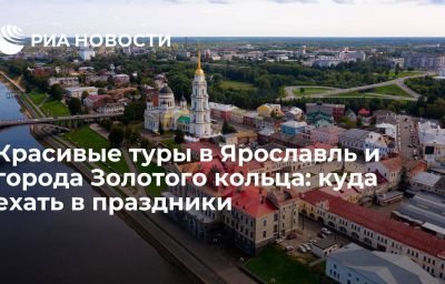 Красивые туры в Ярославль и города Золотого кольца: куда ехать в праздники