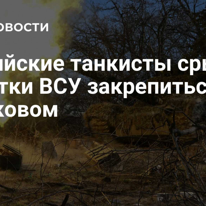 Российские танкисты срывают попытки ВСУ закрепиться под Харьковом