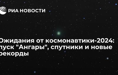 Ожидания от космонавтики-2024: пуск "Ангары", спутники и новые рекорды