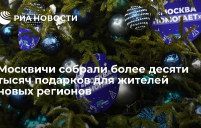 Москвичи собрали более десяти тысяч подарков для жителей новых регионов