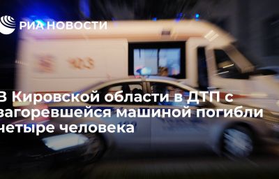 В Кировской области в ДТП с загоревшейся машиной погибли четыре человека