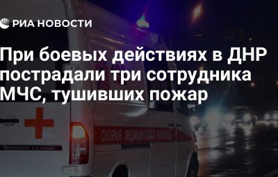При боевых действиях в ДНР пострадали три сотрудника МЧС, тушивших пожар